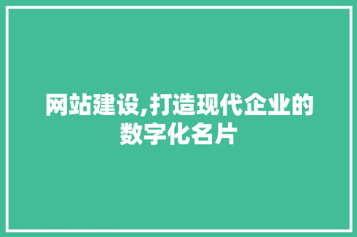 网站建设,打造现代企业的数字化名片
