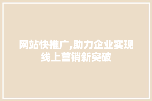 网站快推广,助力企业实现线上营销新突破 网站开发