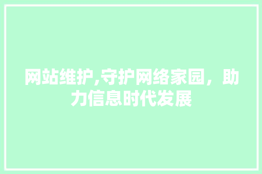 网站维护,守护网络家园，助力信息时代发展 网站开发