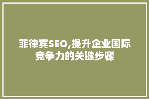 菲律宾SEO,提升企业国际竞争力的关键步骤