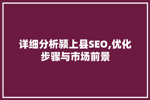 详细分析颍上县SEO,优化步骤与市场前景 英文谷歌算法