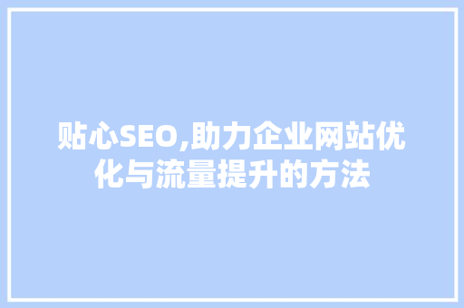 贴心SEO,助力企业网站优化与流量提升的方法 360搜优化