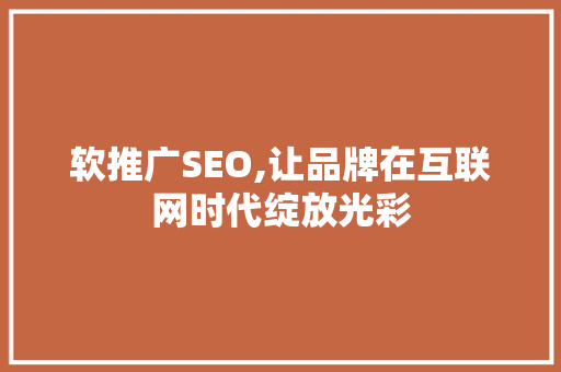 软推广SEO,让品牌在互联网时代绽放光彩 头条优化