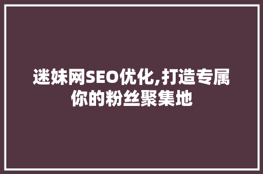 迷妹网SEO优化,打造专属你的粉丝聚集地