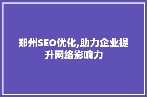 郑州SEO优化,助力企业提升网络影响力