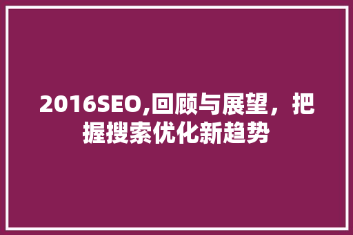 2016SEO,回顾与展望，把握搜索优化新趋势