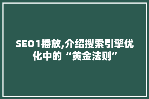 SEO1播放,介绍搜索引擎优化中的“黄金法则” AI技术学习