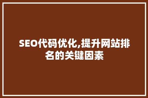 SEO代码优化,提升网站排名的关键因素