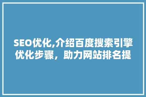 SEO优化,介绍百度搜索引擎优化步骤，助力网站排名提升 百度算法