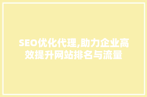 SEO优化代理,助力企业高效提升网站排名与流量