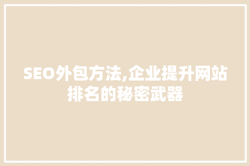 SEO外包方法,企业提升网站排名的秘密武器 网站开发