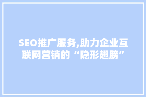 SEO推广服务,助力企业互联网营销的“隐形翅膀”