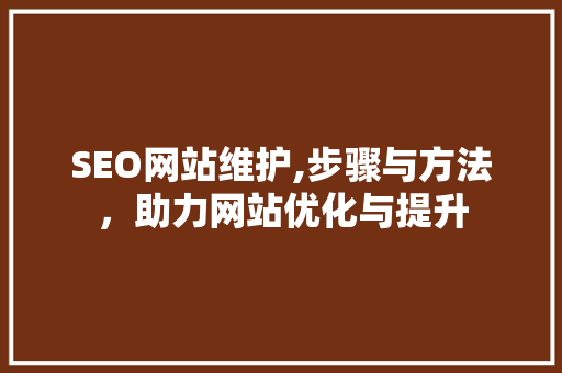 SEO网站维护,步骤与方法,助力网站优化与提升 英文谷歌算法 SEO网站维护,步骤与方法,助力网站优化与提升 英文谷歌算法