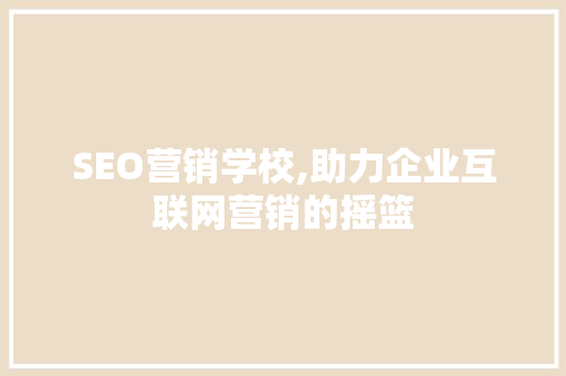 SEO营销学校,助力企业互联网营销的摇篮 头条优化