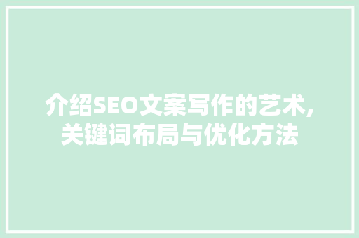介绍SEO文案写作的艺术,关键词布局与优化方法