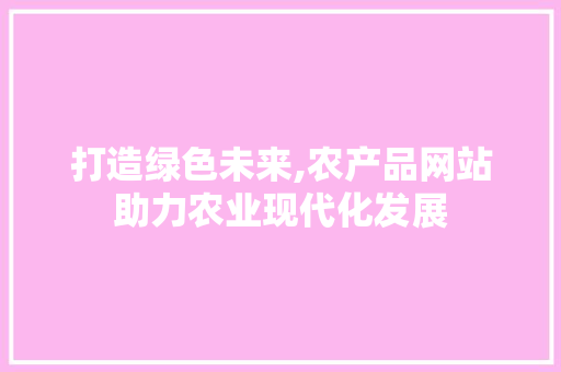 打造绿色未来,农产品网站助力农业现代化发展