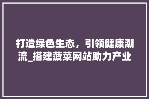 打造绿色生态，引领健康潮流_搭建菠菜网站助力产业发展