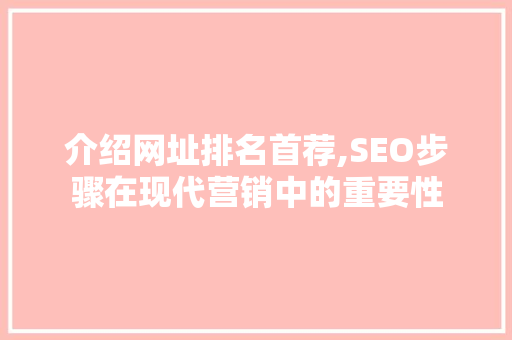 介绍网址排名首荐,SEO步骤在现代营销中的重要性 英文谷歌算法