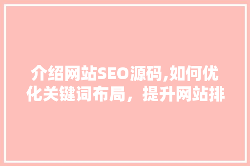 介绍网站SEO源码,如何优化关键词布局，提升网站排名 搜狗优化