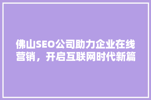 佛山SEO公司助力企业在线营销，开启互联网时代新篇章