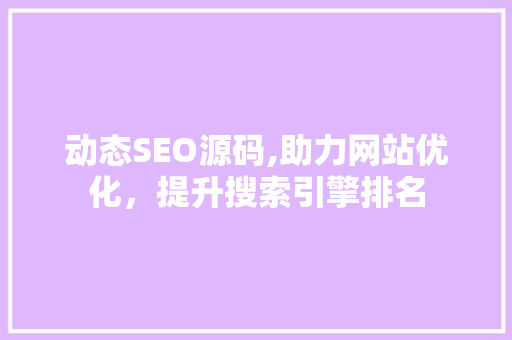 动态SEO源码,助力网站优化，提升搜索引擎排名