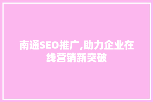 南通SEO推广,助力企业在线营销新突破
