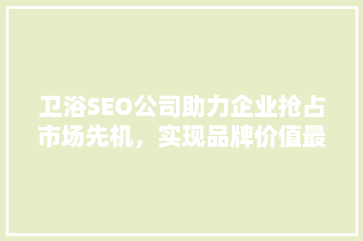 卫浴SEO公司助力企业抢占市场先机，实现品牌价值最大化