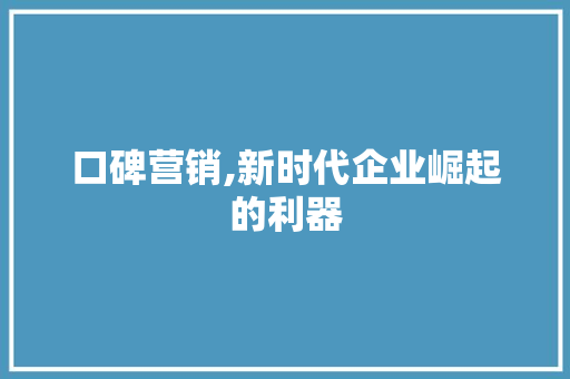 口碑营销,新时代企业崛起的利器