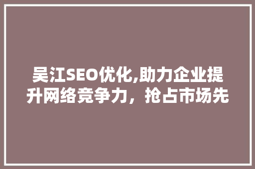 吴江SEO优化,助力企业提升网络竞争力，抢占市场先机