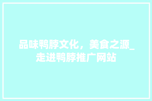 品味鸭脖文化，美食之源_走进鸭脖推广网站