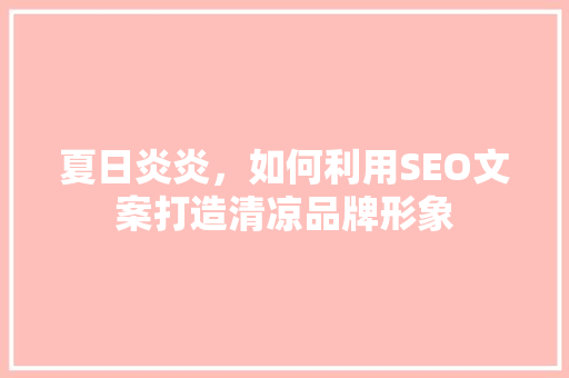 夏日炎炎，如何利用SEO文案打造清凉品牌形象 百度算法
