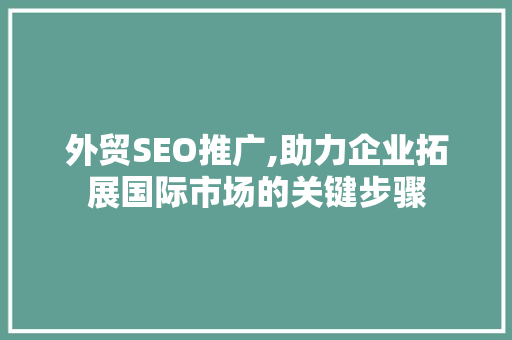 外贸SEO推广,助力企业拓展国际市场的关键步骤