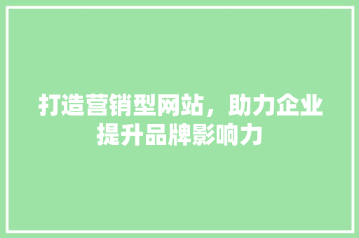 打造营销型网站，助力企业提升品牌影响力