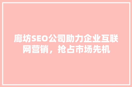 廊坊SEO公司助力企业互联网营销，抢占市场先机