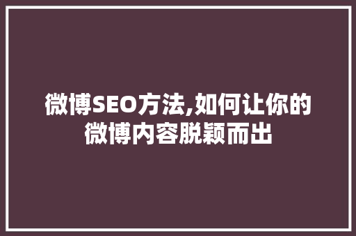 微博SEO方法,如何让你的微博内容脱颖而出