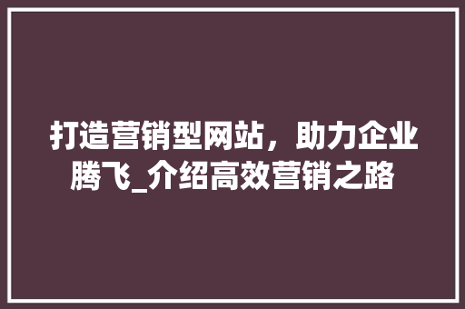 打造营销型网站，助力企业腾飞_介绍高效营销之路