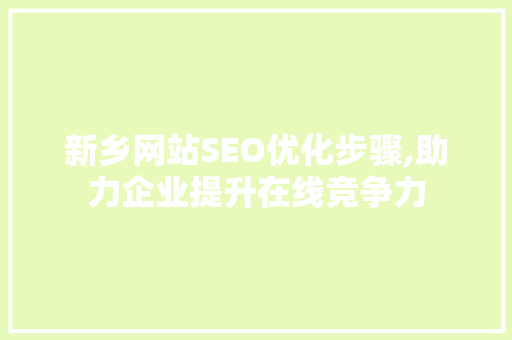 新乡网站SEO优化步骤,助力企业提升在线竞争力