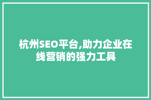 杭州SEO平台,助力企业在线营销的强力工具