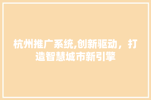 杭州推广系统,创新驱动，打造智慧城市新引擎