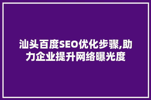 汕头百度SEO优化步骤,助力企业提升网络曝光度 百度算法