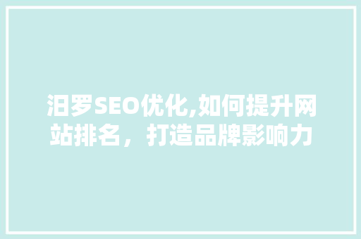 汨罗SEO优化,如何提升网站排名，打造品牌影响力