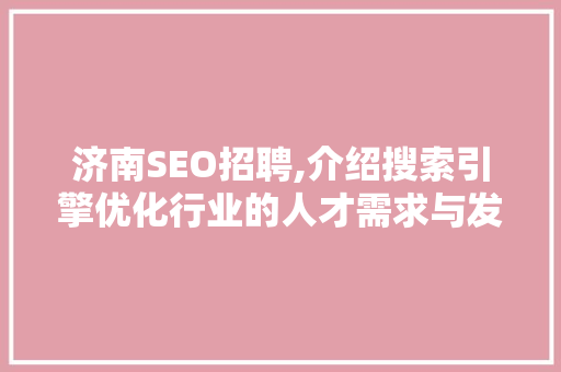 济南SEO招聘,介绍搜索引擎优化行业的人才需求与发展趋势 头条优化