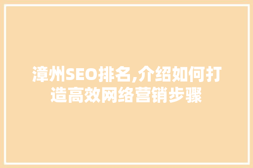 漳州SEO排名,介绍如何打造高效网络营销步骤 搜狗优化