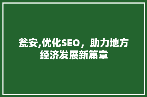 瓮安,优化SEO，助力地方经济发展新篇章 网站优化