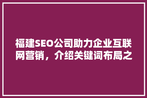 福建SEO公司助力企业互联网营销，介绍关键词布局之路 头条优化