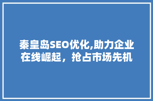 秦皇岛SEO优化,助力企业在线崛起，抢占市场先机