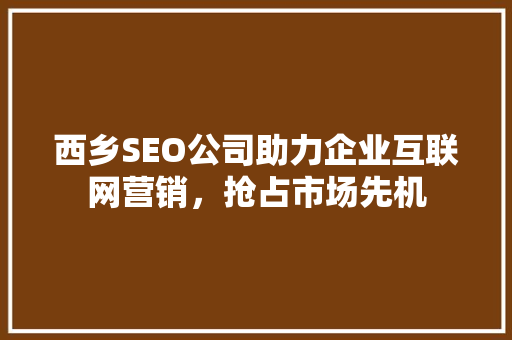西乡SEO公司助力企业互联网营销，抢占市场先机