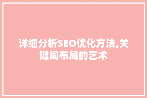 详细分析SEO优化方法,关键词布局的艺术 360搜优化