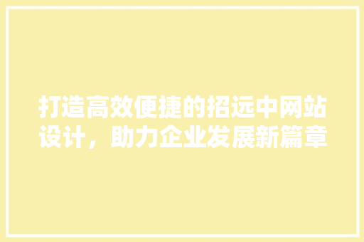 打造高效便捷的招远中网站设计，助力企业发展新篇章 打造高效便捷的招远中网站设计，助力企业发展新篇章 seo技术