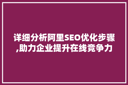 详细分析阿里SEO优化步骤,助力企业提升在线竞争力
